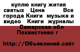 куплю книгу жития святых › Цена ­ 700 - Все города Книги, музыка и видео » Книги, журналы   . Самарская обл.,Похвистнево г.